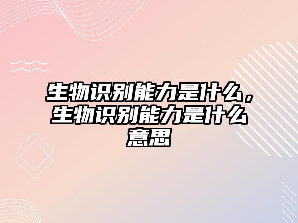 生物識別能力是什么，生物識別能力是什么意思