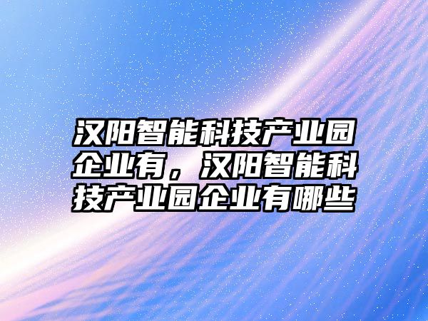 漢陽智能科技產業(yè)園企業(yè)有，漢陽智能科技產業(yè)園企業(yè)有哪些