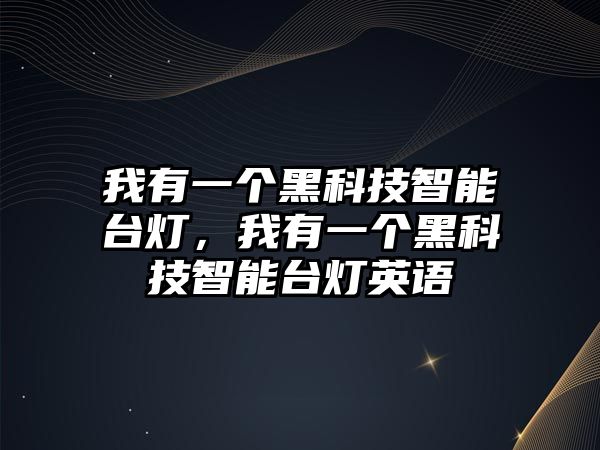 我有一個(gè)黑科技智能臺(tái)燈，我有一個(gè)黑科技智能臺(tái)燈英語(yǔ)