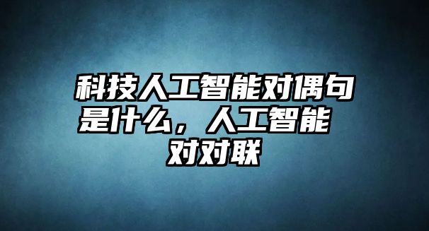 科技人工智能對偶句是什么，人工智能 對對聯(lián)