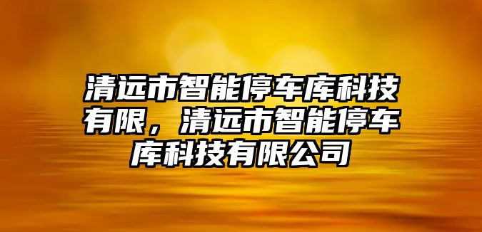 清遠市智能停車庫科技有限，清遠市智能停車庫科技有限公司