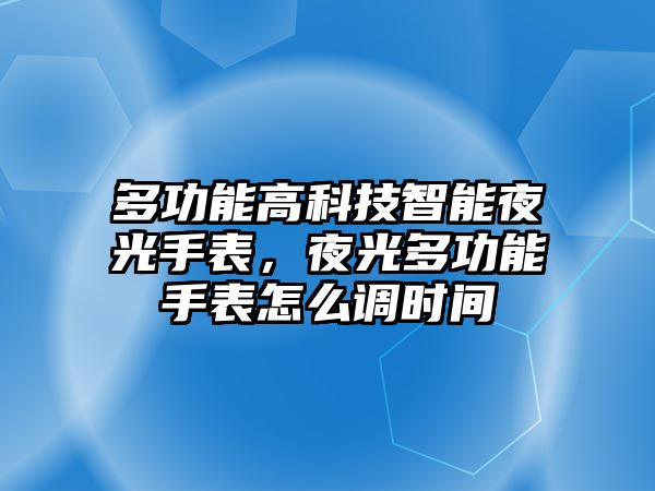 多功能高科技智能夜光手表，夜光多功能手表怎么調(diào)時間