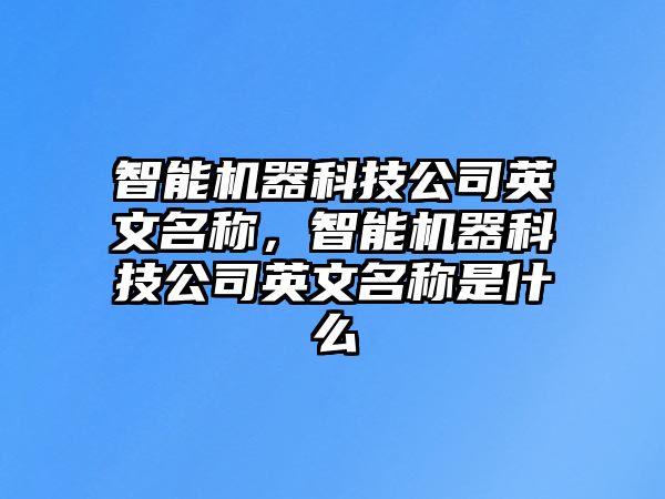 智能機器科技公司英文名稱，智能機器科技公司英文名稱是什么