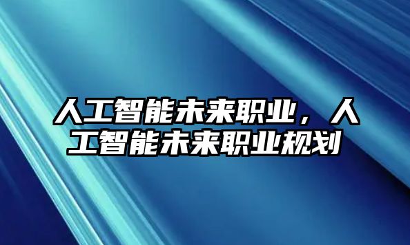 人工智能未來職業(yè)，人工智能未來職業(yè)規(guī)劃