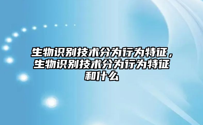 生物識別技術分為行為特征，生物識別技術分為行為特征和什么