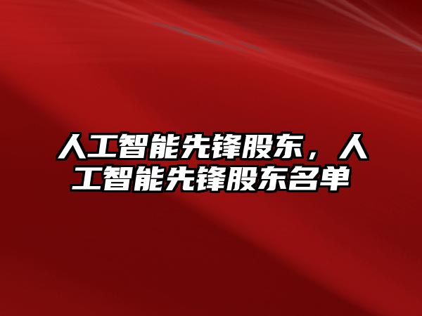 人工智能先鋒股東，人工智能先鋒股東名單