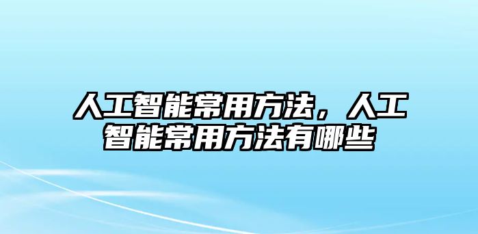 人工智能常用方法，人工智能常用方法有哪些