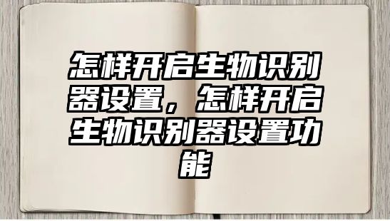 怎樣開啟生物識別器設(shè)置，怎樣開啟生物識別器設(shè)置功能