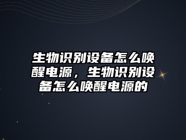 生物識別設備怎么喚醒電源，生物識別設備怎么喚醒電源的