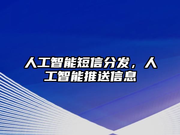 人工智能短信分發(fā)，人工智能推送信息