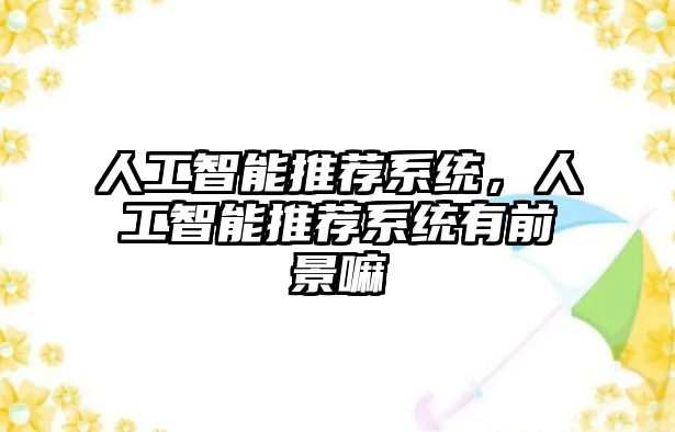 人工智能推薦系統(tǒng)，人工智能推薦系統(tǒng)有前景嘛