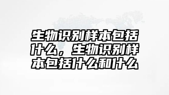 生物識別樣本包括什么，生物識別樣本包括什么和什么