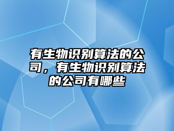 有生物識(shí)別算法的公司，有生物識(shí)別算法的公司有哪些