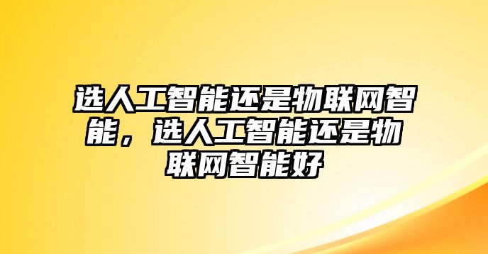 選人工智能還是物聯(lián)網(wǎng)智能，選人工智能還是物聯(lián)網(wǎng)智能好