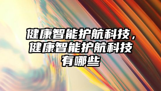 健康智能護(hù)航科技，健康智能護(hù)航科技有哪些