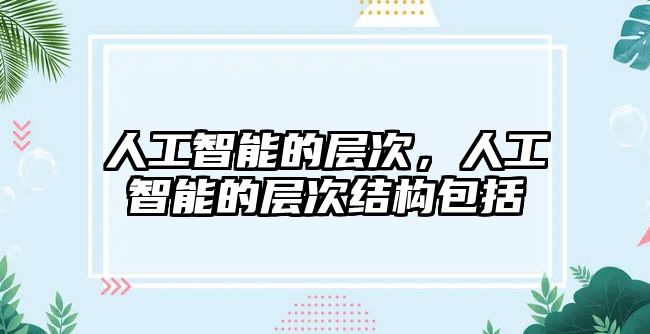 人工智能的層次，人工智能的層次結(jié)構(gòu)包括