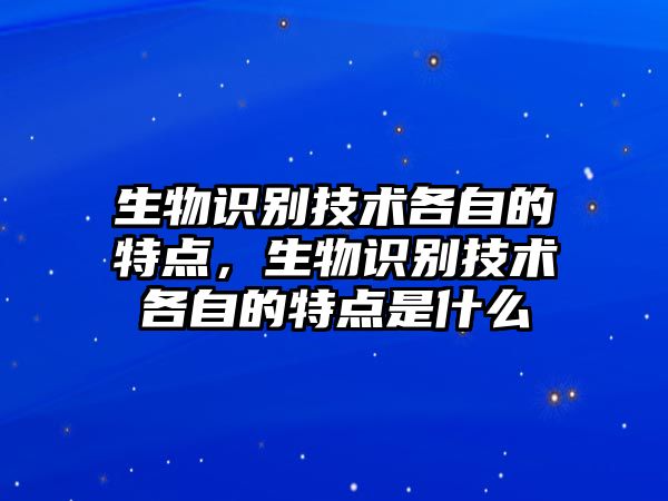 生物識別技術(shù)各自的特點，生物識別技術(shù)各自的特點是什么