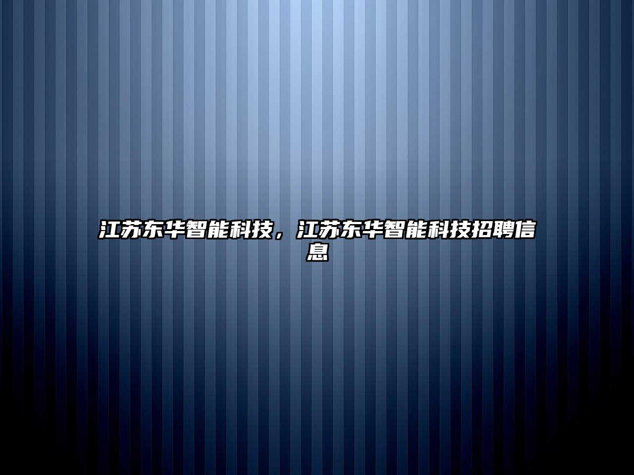 江蘇東華智能科技，江蘇東華智能科技招聘信息