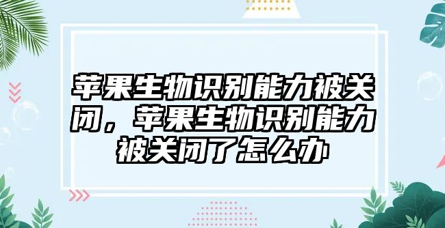 蘋果生物識別能力被關閉，蘋果生物識別能力被關閉了怎么辦