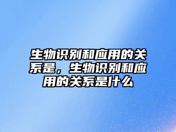 生物識別和應用的關系是，生物識別和應用的關系是什么