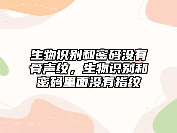 生物識別和密碼沒有骨聲紋，生物識別和密碼里面沒有指紋