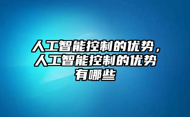 人工智能控制的優(yōu)勢(shì)，人工智能控制的優(yōu)勢(shì)有哪些