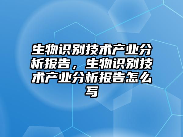 生物識(shí)別技術(shù)產(chǎn)業(yè)分析報(bào)告，生物識(shí)別技術(shù)產(chǎn)業(yè)分析報(bào)告怎么寫