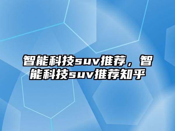 智能科技suv推薦，智能科技suv推薦知乎