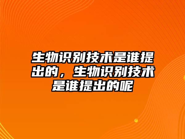 生物識別技術(shù)是誰提出的，生物識別技術(shù)是誰提出的呢