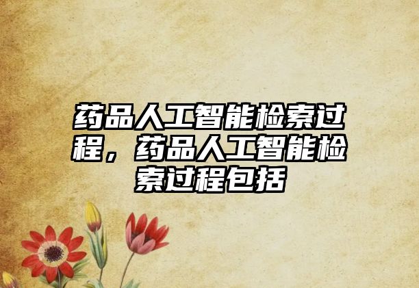 藥品人工智能檢索過(guò)程，藥品人工智能檢索過(guò)程包括