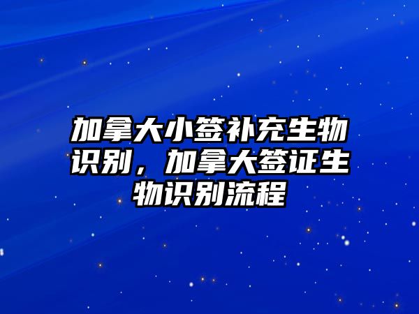 加拿大小簽補充生物識別，加拿大簽證生物識別流程