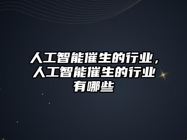 人工智能催生的行業(yè)，人工智能催生的行業(yè)有哪些