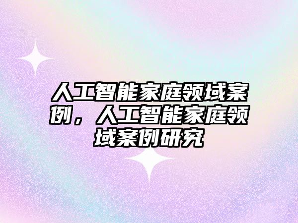 人工智能家庭領(lǐng)域案例，人工智能家庭領(lǐng)域案例研究