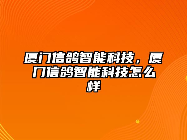 廈門(mén)信鴿智能科技，廈門(mén)信鴿智能科技怎么樣