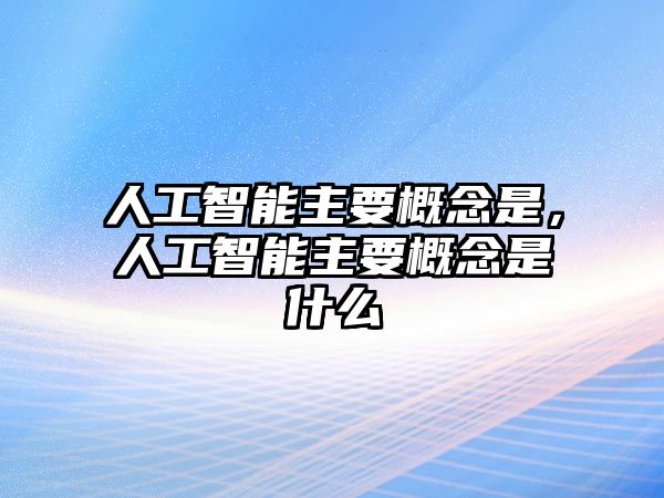 人工智能主要概念是，人工智能主要概念是什么