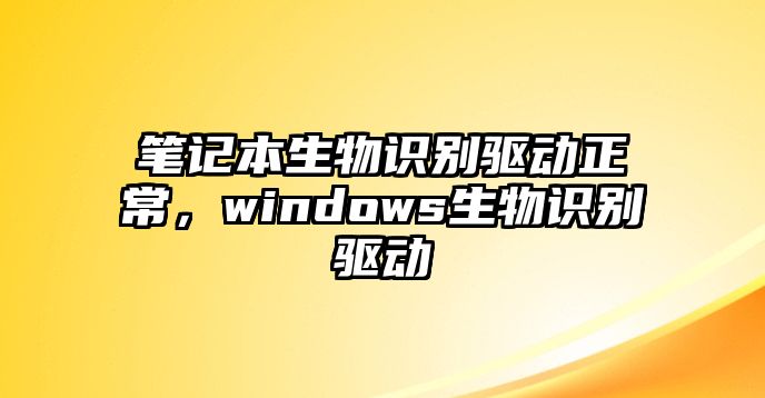 筆記本生物識別驅(qū)動正常，windows生物識別驅(qū)動