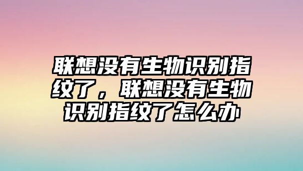 聯(lián)想沒有生物識(shí)別指紋了，聯(lián)想沒有生物識(shí)別指紋了怎么辦