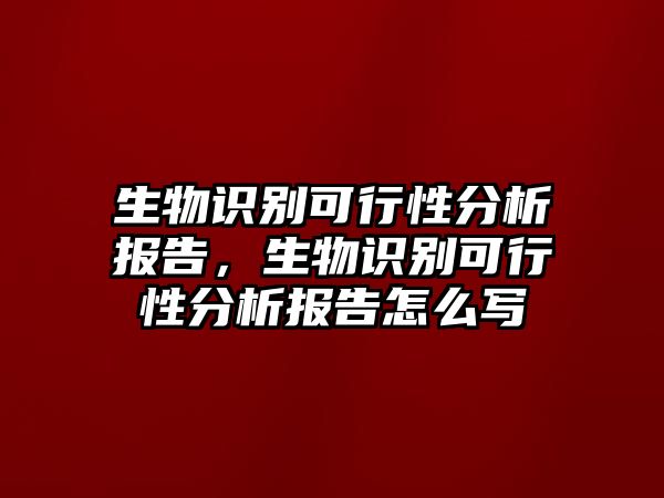 生物識(shí)別可行性分析報(bào)告，生物識(shí)別可行性分析報(bào)告怎么寫