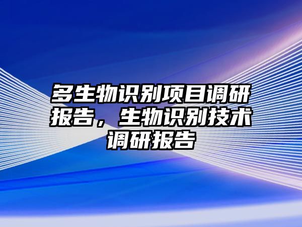 多生物識(shí)別項(xiàng)目調(diào)研報(bào)告，生物識(shí)別技術(shù)調(diào)研報(bào)告