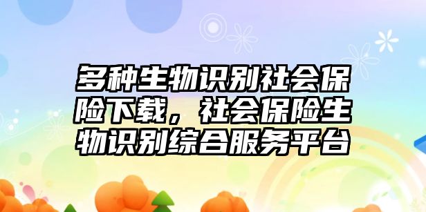 多種生物識別社會保險下載，社會保險生物識別綜合服務(wù)平臺