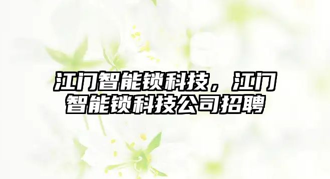 江門智能鎖科技，江門智能鎖科技公司招聘