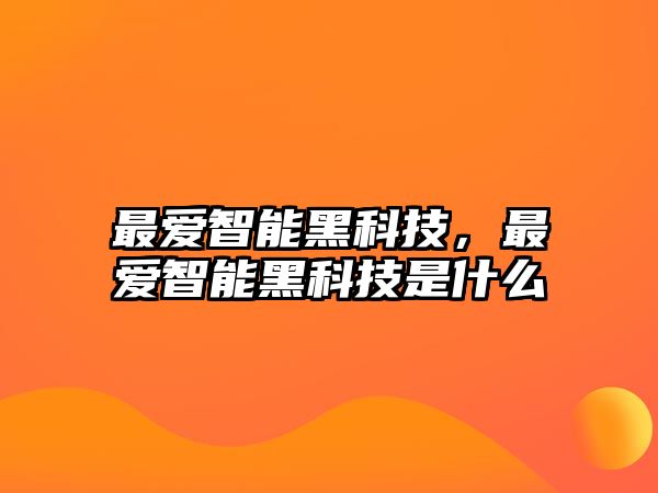 最愛智能黑科技，最愛智能黑科技是什么