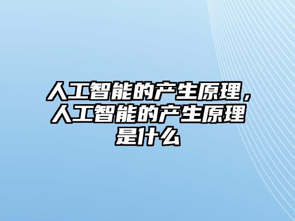 人工智能的產(chǎn)生原理，人工智能的產(chǎn)生原理是什么