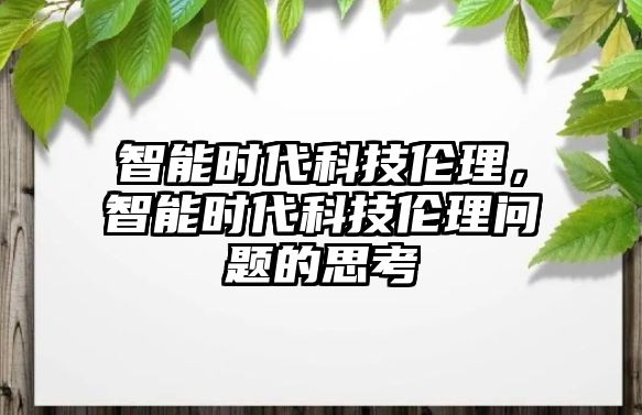 智能時(shí)代科技倫理，智能時(shí)代科技倫理問題的思考