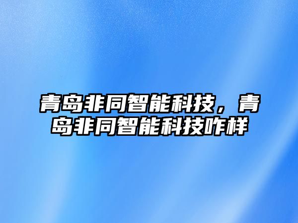 青島非同智能科技，青島非同智能科技咋樣