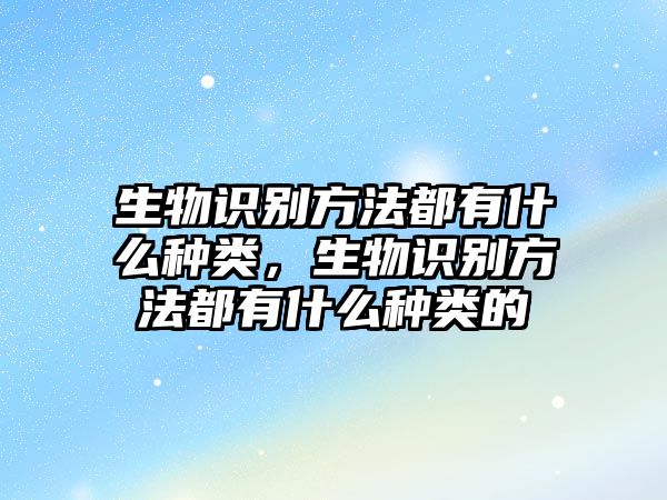 生物識別方法都有什么種類，生物識別方法都有什么種類的