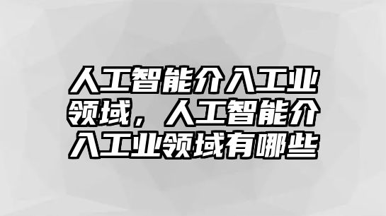 人工智能介入工業(yè)領(lǐng)域，人工智能介入工業(yè)領(lǐng)域有哪些