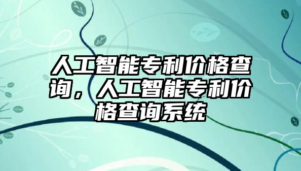 人工智能專利價格查詢，人工智能專利價格查詢系統(tǒng)