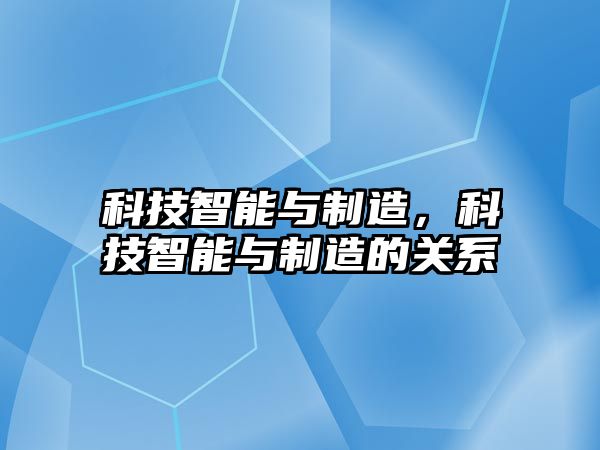 科技智能與制造，科技智能與制造的關(guān)系