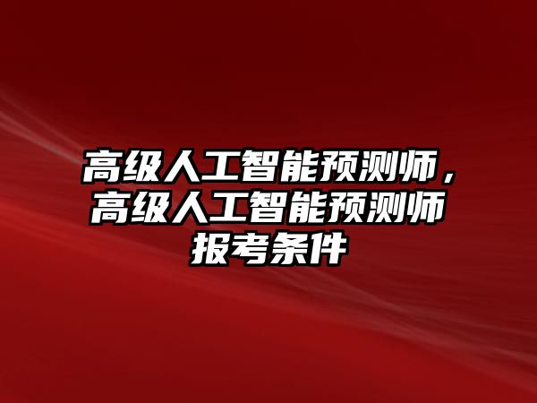 高級人工智能預測師，高級人工智能預測師報考條件